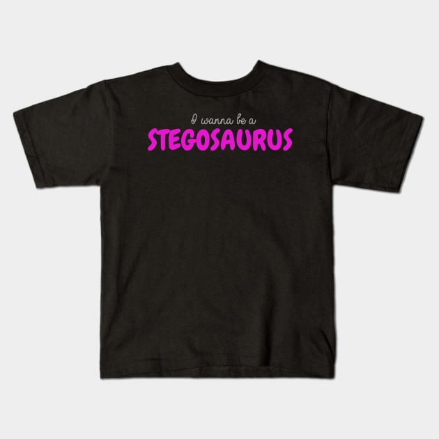 I Wanna Be a Stegosaurus Kids T-Shirt by winsteadwandering